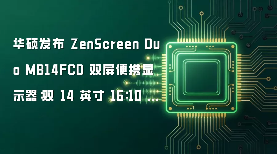 华硕发布 ZenScreen Duo MB14FCD 双屏便携显示器：双 14 英寸 16:10 FHD IPS 面板、360° 转轴