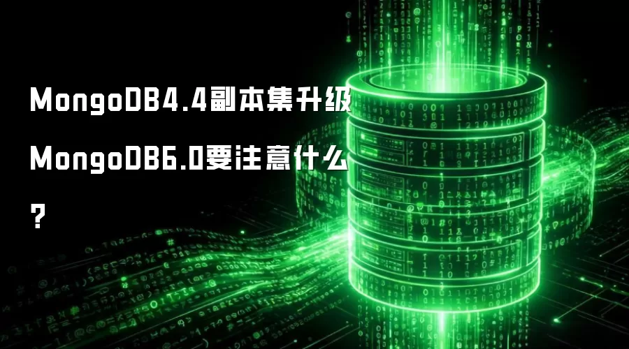 MongoDB4.4副本集升级MongoDB6.0要注意什么？