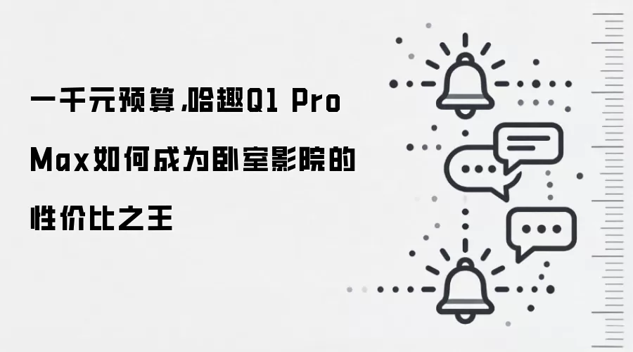 一千元预算,哈趣Q1 Pro Max如何成为卧室影院的性价比之王