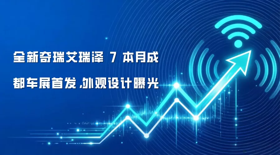 全新奇瑞艾瑞泽 7 本月成都车展首发,外观设计曝光