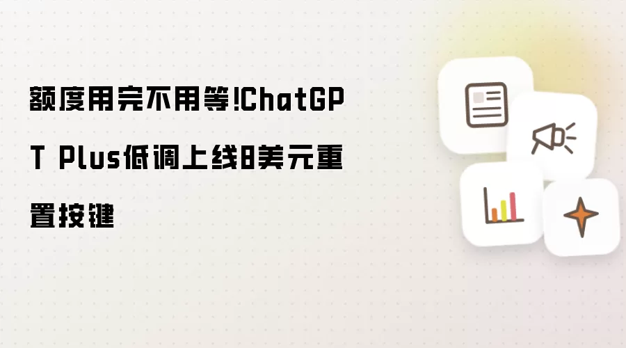 额度用完不用等!ChatGPT Plus低调上线8美元重置按键