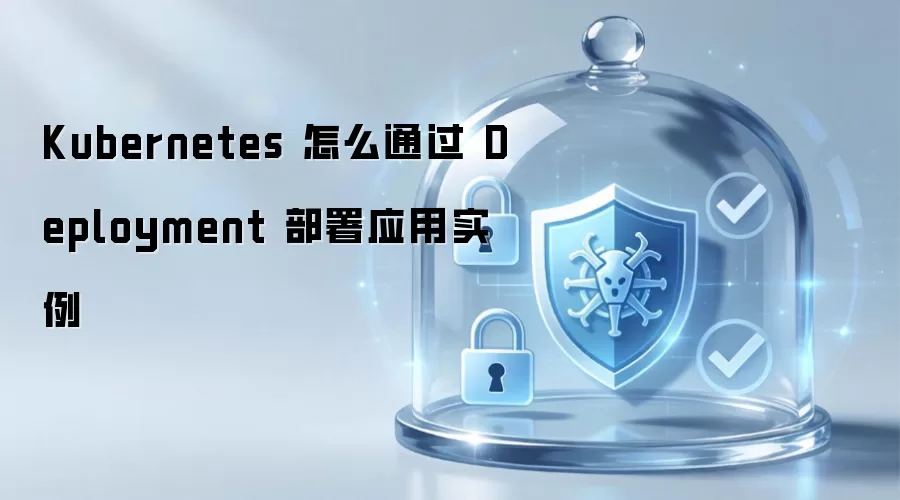 Kubernetes 怎么通过 Deployment 部署应用实例