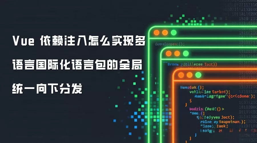 Vue 依赖注入怎么实现多语言国际化语言包的全局统一向下分发