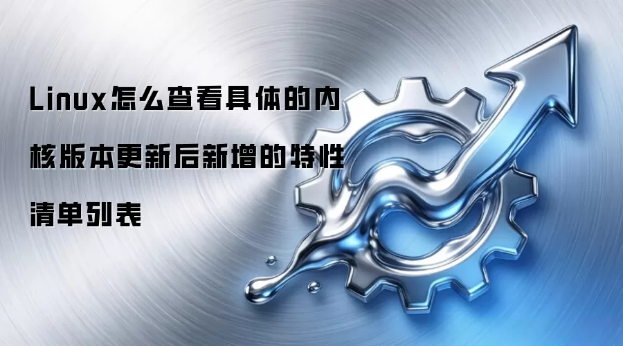 Linux怎么查看具体的内核版本更新后新增的特性清单列表