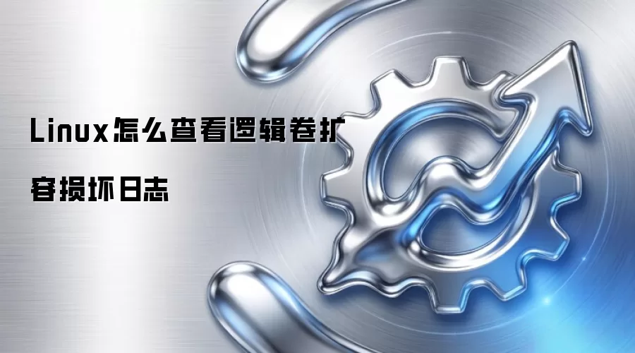 Linux怎么查看逻辑卷扩容损坏日志