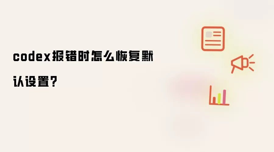 codex报错时怎么恢复默认设置?