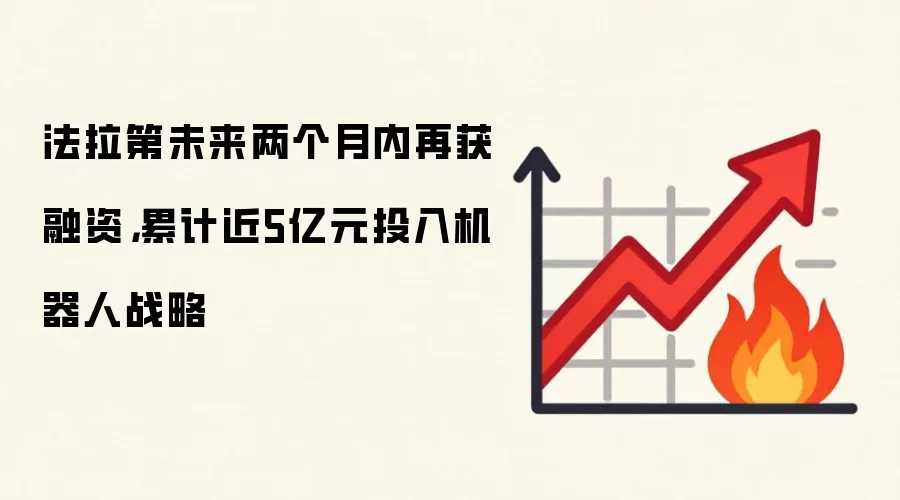法拉第未来两个月内再获融资，累计近5亿元投入机器人战略