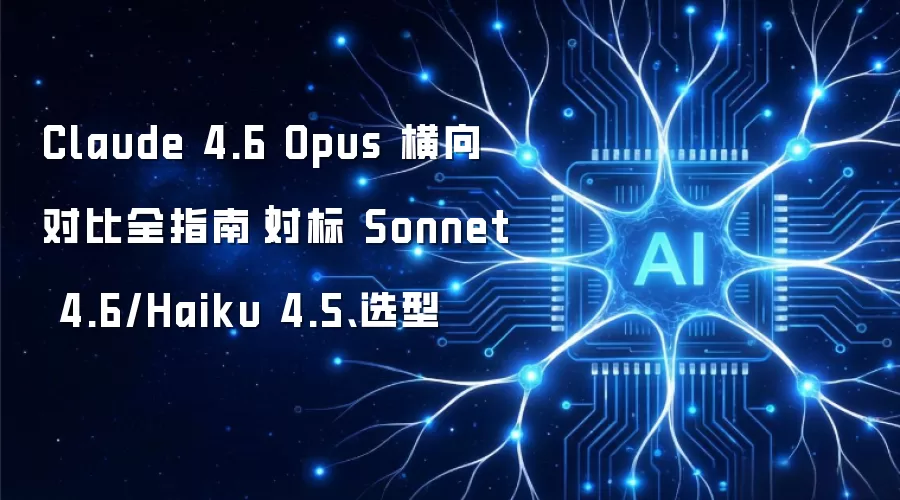 Claude 4.6 Opus 横向对比全指南|对标 Sonnet 4.6/Haiku 4.5、选型
