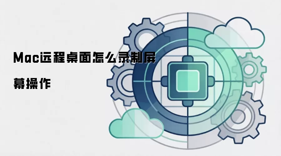 Mac远程桌面怎么录制屏幕操作