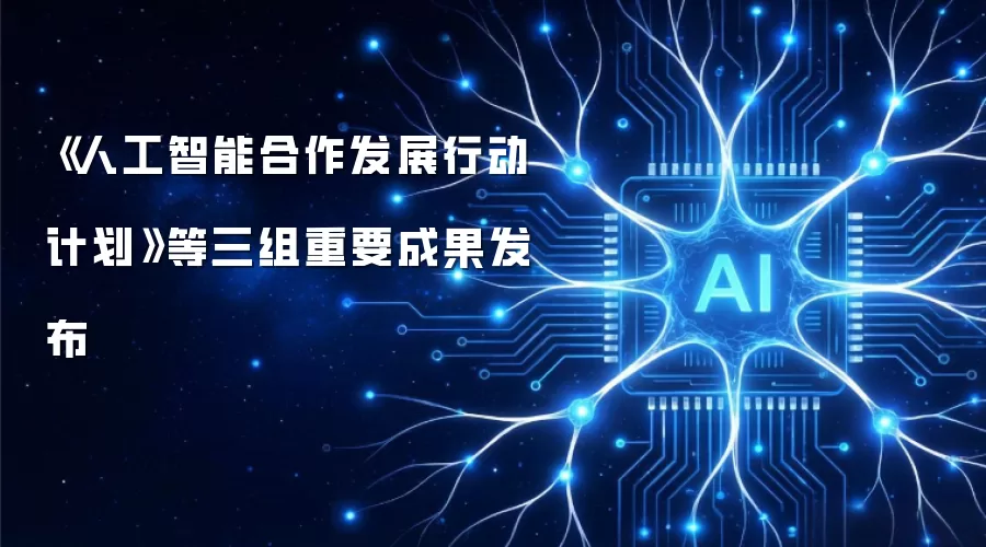 《人工智能合作发展行动计划》等三组重要成果发布