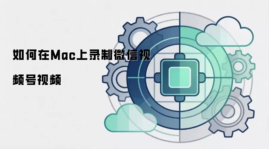 如何在Mac上录制微信视频号视频