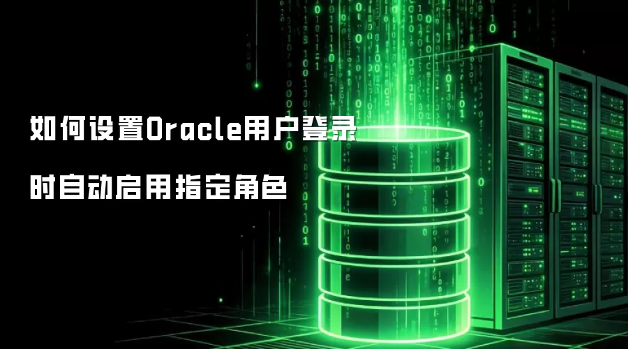 如何设置Oracle用户登录时自动启用指定角色