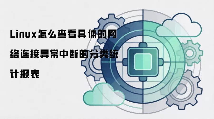Linux怎么查看具体的网络连接异常中断的分类统计报表