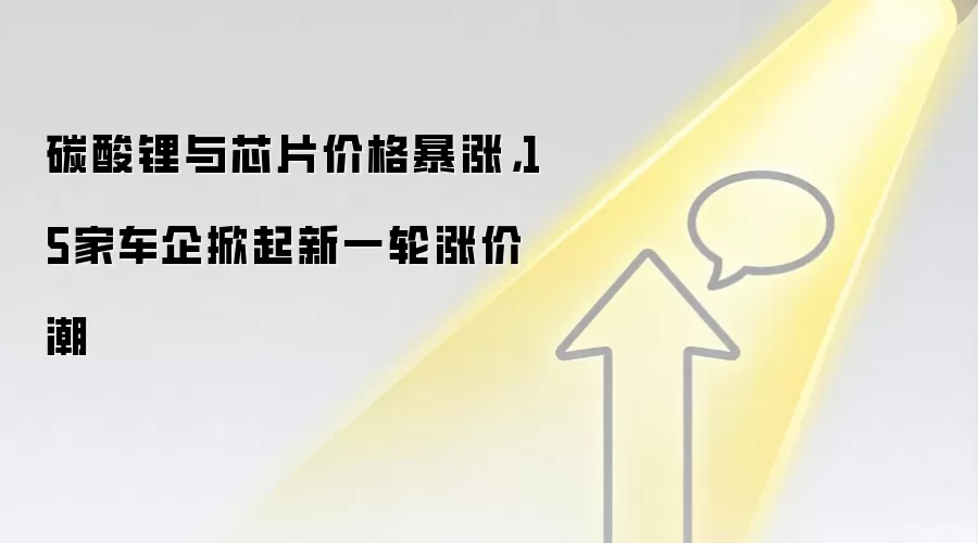 碳酸锂与芯片价格暴涨,15家车企掀起新一轮涨价潮
