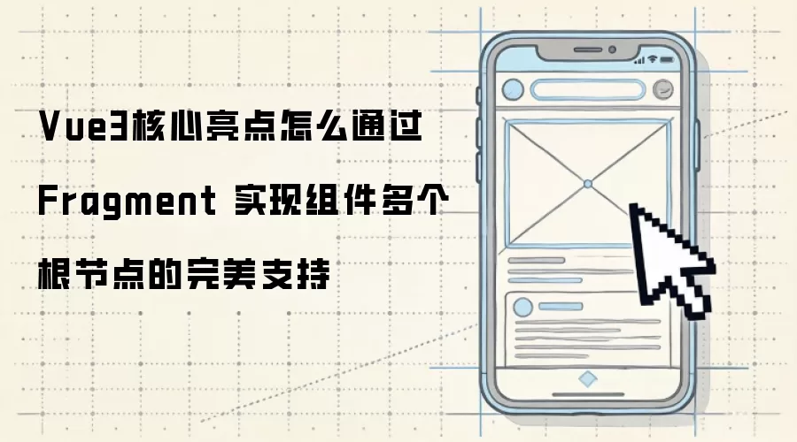 Vue3核心亮点怎么通过 Fragment 实现组件多个根节点的完美支持