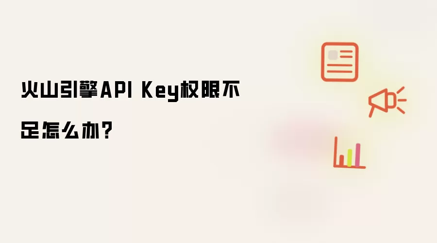 火山引擎API Key权限不足怎么办？