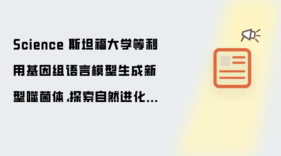 Science丨斯坦福大学等利用基因组语言模型生成新型噬菌体，探索自然进化之外的生物设计