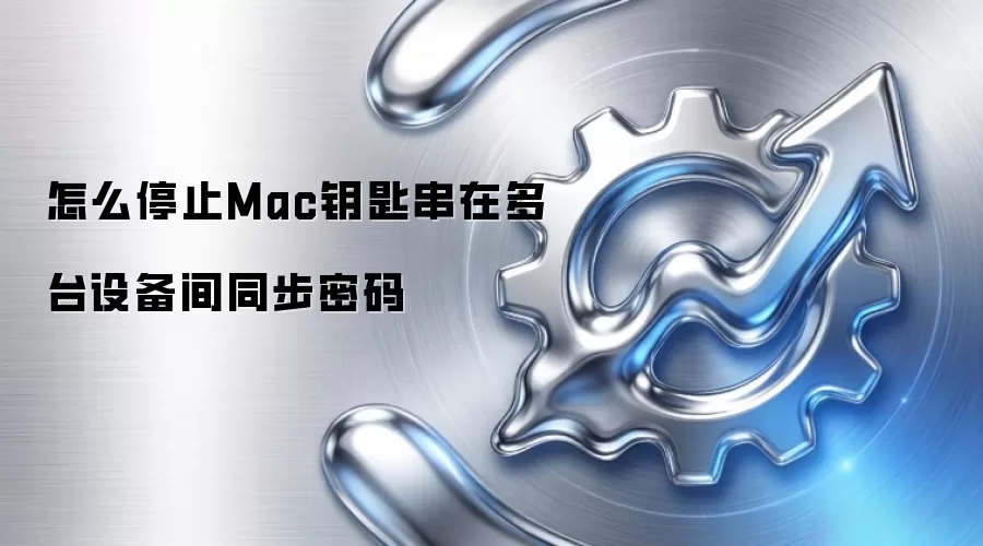 怎么停止Mac钥匙串在多台设备间同步密码