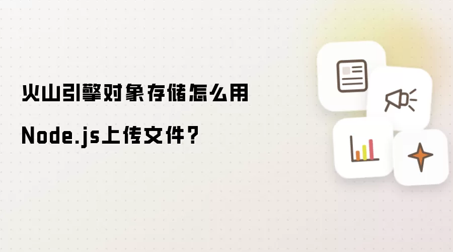 火山引擎对象存储怎么用Node.js上传文件？