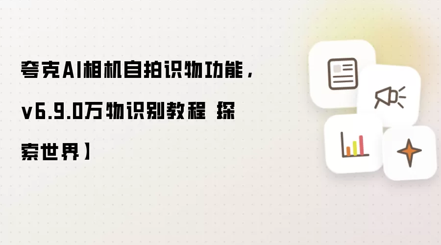 夸克AI相机自拍识物功能,v6.9.0万物识别教程【探索世界】