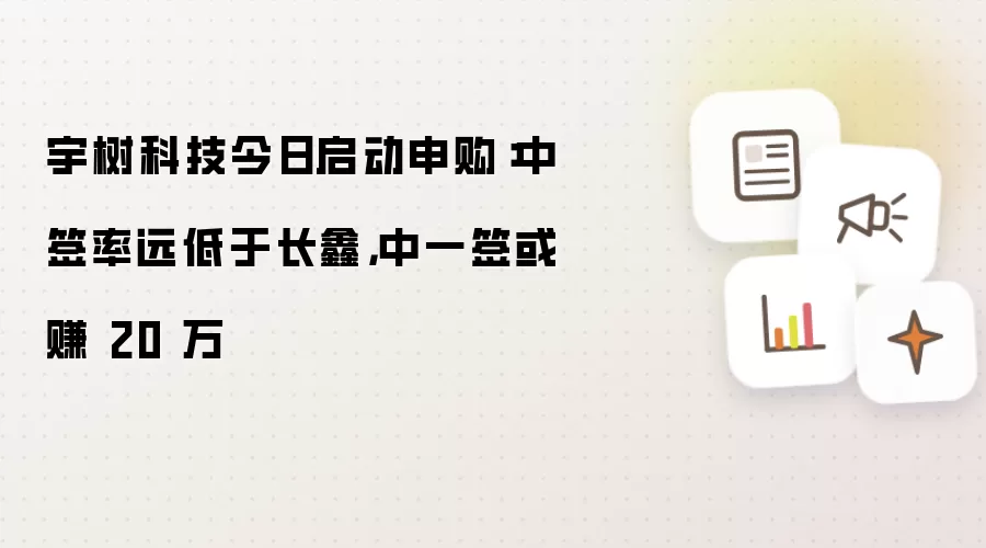 宇树科技今日启动申购:中签率远低于长鑫,中一签或赚 20 万