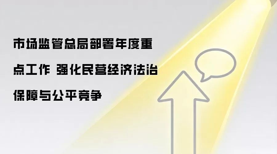 市场监管总局部署年度重点工作 强化民营经济法治保障与公平竞争