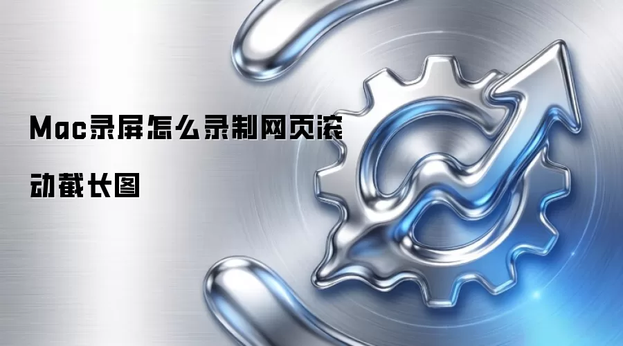 Mac录屏怎么录制网页滚动截长图