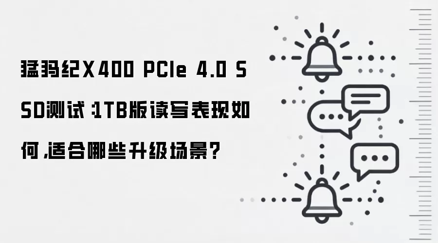 猛犸纪X400 PCIe 4.0 SSD测试:1TB版读写表现如何,适合哪些升级场景?