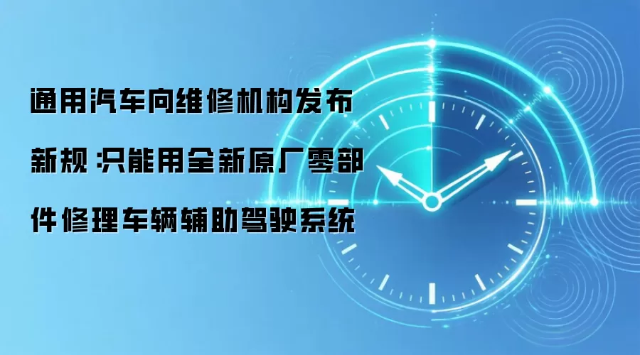 通用汽车向维修机构发布新规：只能用全新原厂零部件修理车辆辅助驾驶系统