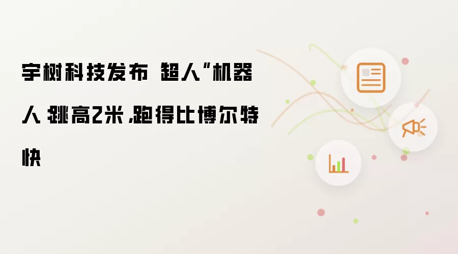 宇树科技发布“超人”机器人:跳高2米,跑得比博尔特快
