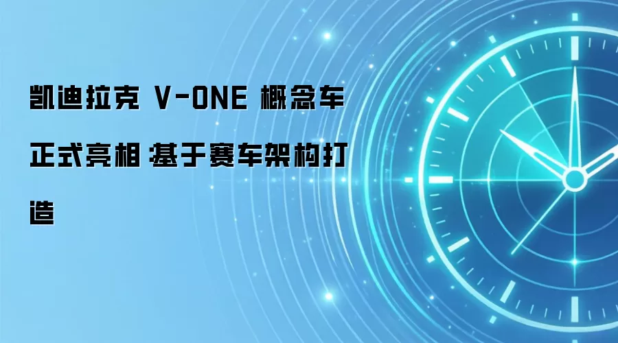 凯迪拉克 V-ONE 概念车正式亮相:基于赛车架构打造