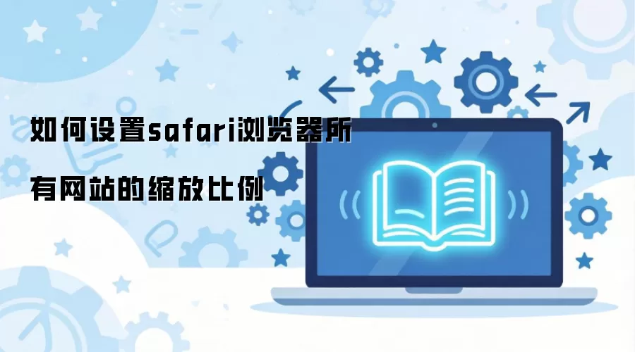 如何设置safari浏览器所有网站的缩放比例