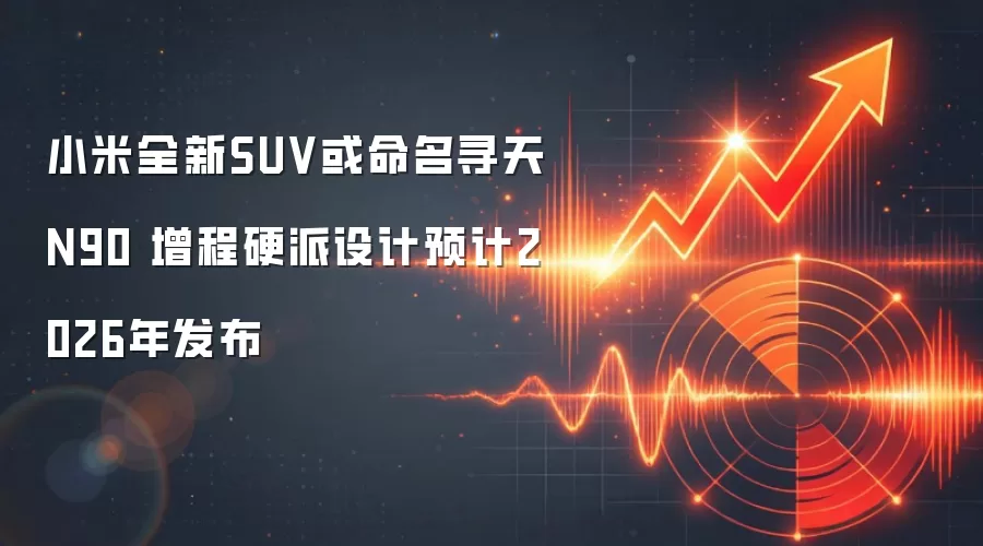 小米全新SUV或命名寻天N90 增程硬派设计预计2026年发布
