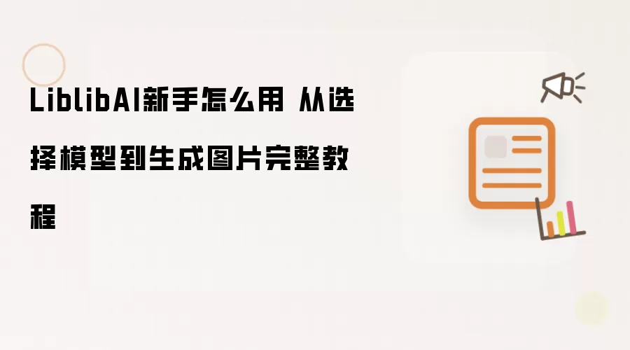 LiblibAI新手怎么用 从选择模型到生成图片完整教程