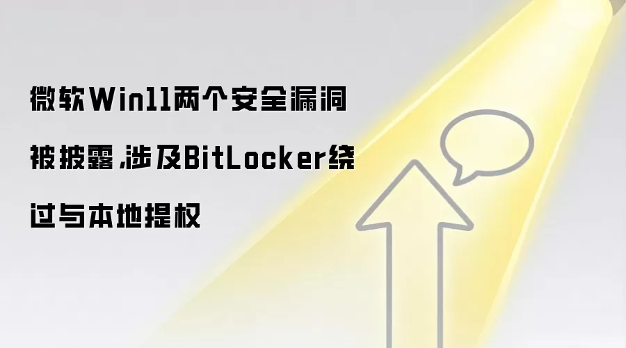 微软Win11两个安全漏洞被披露,涉及BitLocker绕过与本地提权