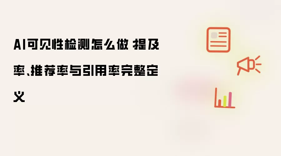AI可见性检测怎么做:提及率、推荐率与引用率完整定义