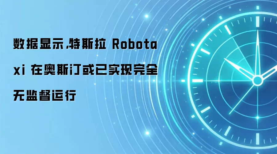 数据显示,特斯拉 Robotaxi 在奥斯汀或已实现完全无监督运行
