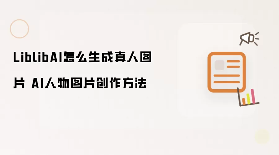 LiblibAI怎么生成真人图片 AI人物图片创作方法