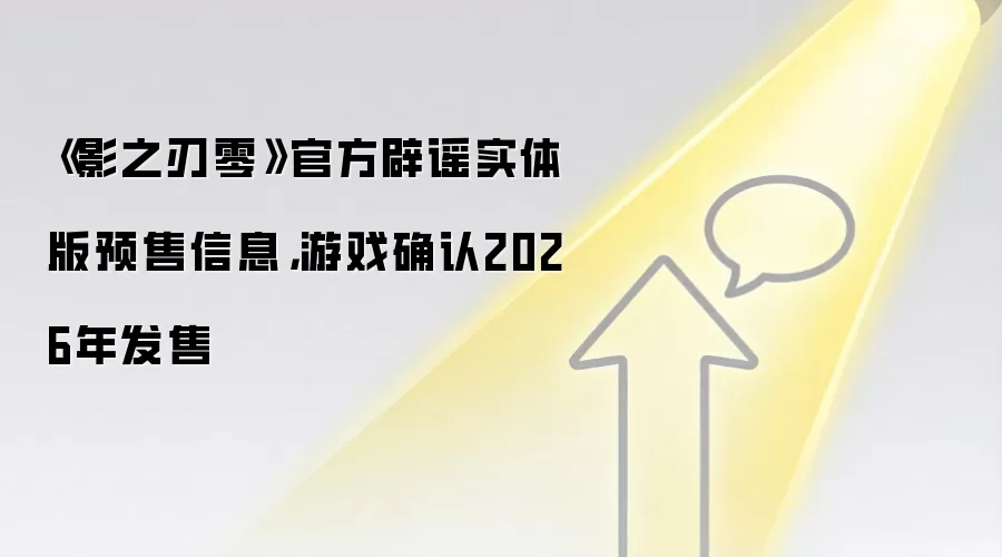 《影之刃零》官方辟谣实体版预售信息,游戏确认2026年发售