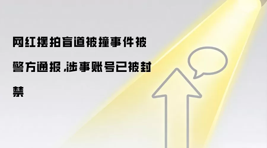 网红摆拍盲道被撞事件被警方通报,涉事账号已被封禁