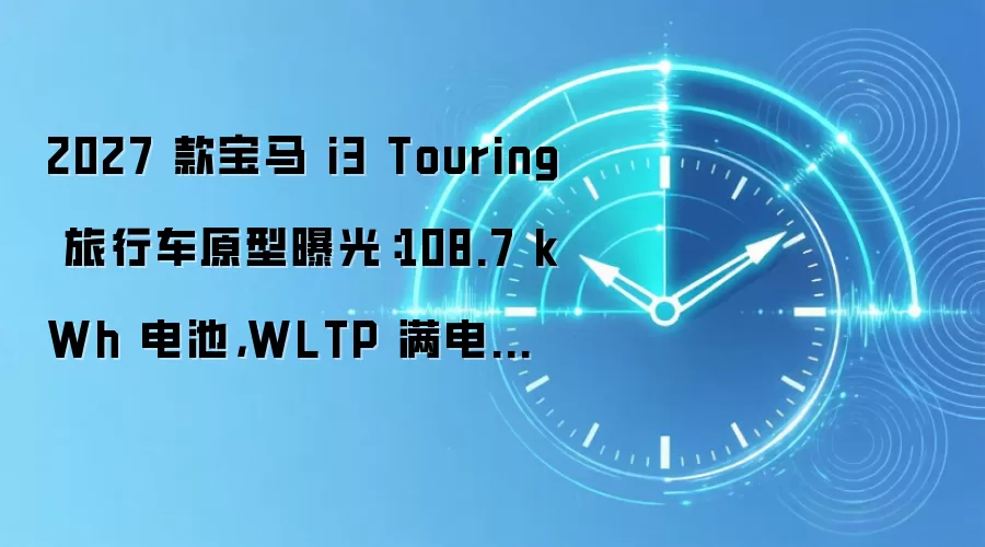 2027 款宝马 i3 Touring 旅行车原型曝光:108.7 kWh 电池,WLTP 满电续航约 885 公里