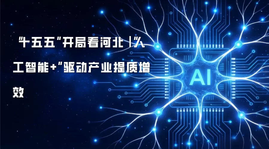 “十五五”开局看河北｜“人工智能+”驱动产业提质增效