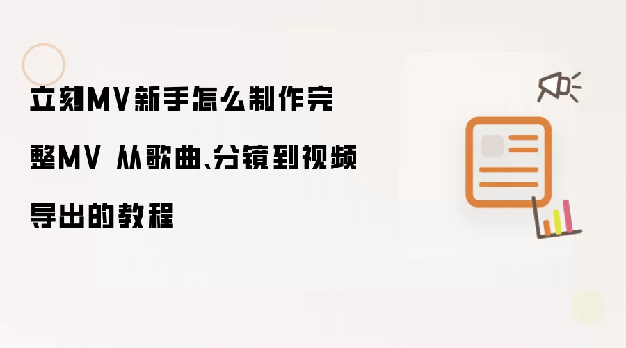 立刻MV新手怎么制作完整MV 从歌曲、分镜到视频导出的教程