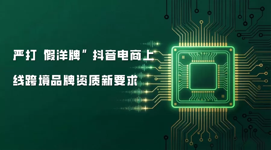 严打“假洋牌” 抖音电商上线跨境品牌资质新要求