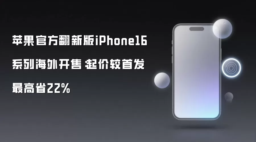 苹果官方翻新版iPhone16系列海外开售:起价较首发最高省22%