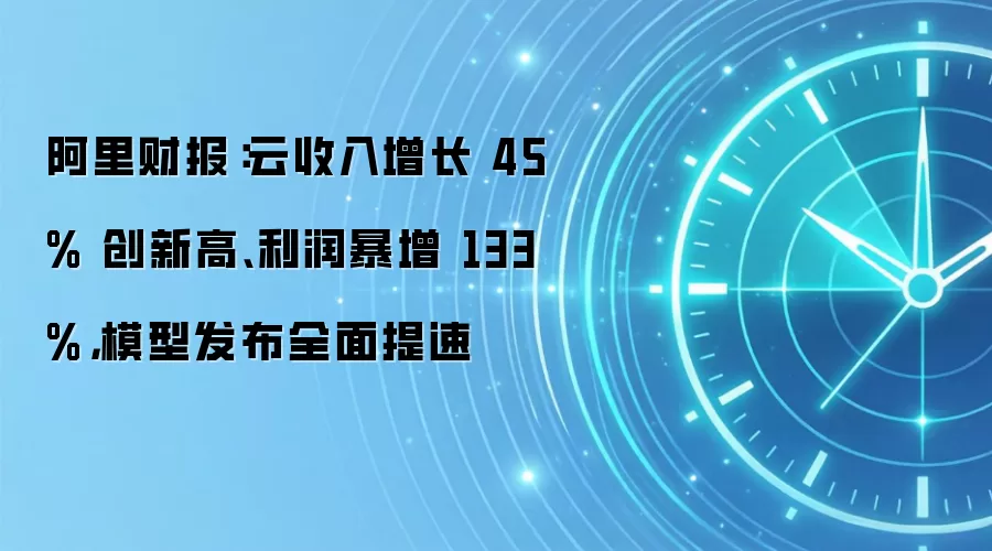 阿里财报:云收入增长 45% 创新高、利润暴增 133%,模型发布全面提速