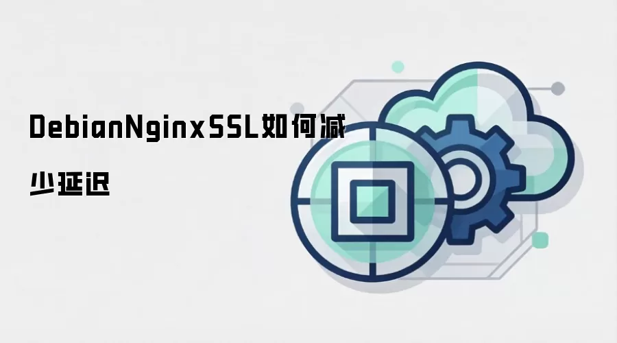 DebianNginxSSL如何减少延迟