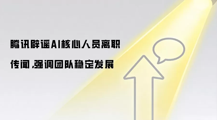 腾讯辟谣AI核心人员离职传闻，强调团队稳定发展