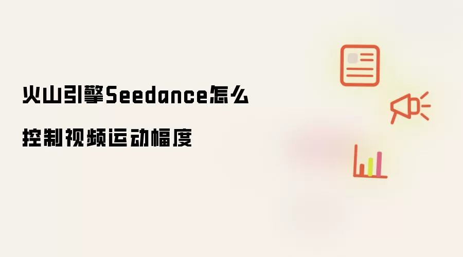 火山引擎Seedance怎么控制视频运动幅度