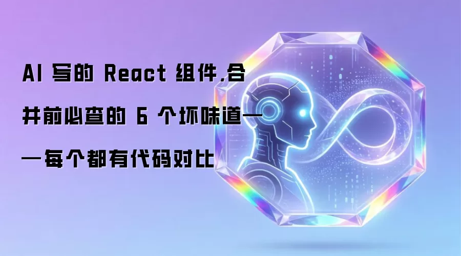 AI 写的 React 组件,合并前必查的 6 个坏味道——每个都有代码对比